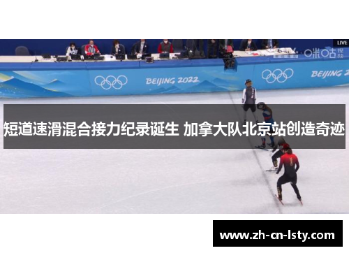 短道速滑混合接力纪录诞生 加拿大队北京站创造奇迹 短道速滑混合接力纪录诞生 加拿大队北京站创造奇迹
