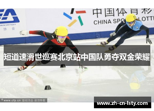 短道速滑世巡赛北京站中国队勇夺双金荣耀 短道速滑世巡赛北京站中国队勇夺双金荣耀