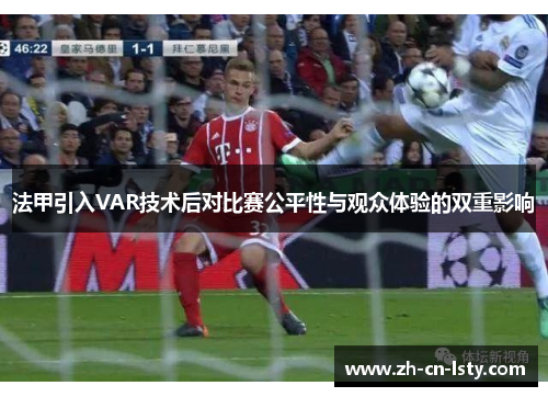 法甲引入VAR技术后对比赛公平性与观众体验的双重影响 法甲引入VAR技术后对比赛公平性与观众体验的双重影响