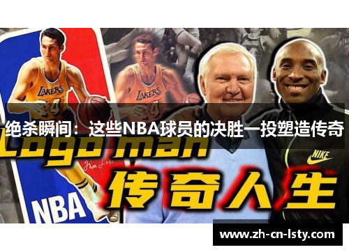 绝杀瞬间:这些NBA球员的决胜一投塑造传奇 绝杀瞬间:这些NBA球员的决胜一投塑造传奇