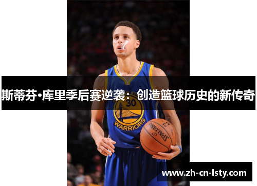 斯蒂芬·库里季后赛逆袭:创造篮球历史的新传奇 斯蒂芬·库里季后赛逆袭:创造篮球历史的新传奇