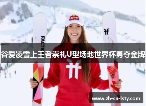 谷爱凌雪上王者崇礼U型场地世界杯勇夺金牌 谷爱凌雪上王者崇礼U型场地世界杯勇夺金牌