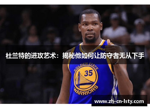 杜兰特的进攻艺术:揭秘他如何让防守者无从下手 杜兰特的进攻艺术:揭秘他如何让防守者无从下手