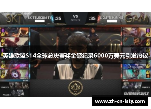 英雄联盟S14全球总决赛奖金破纪录6000万美元引发热议 英雄联盟S14全球总决赛奖金破纪录6000万美元引发热议