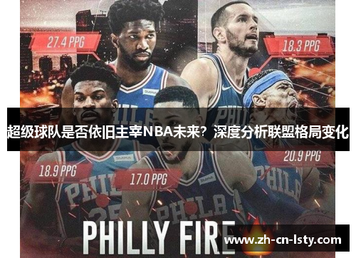 超级球队是否依旧主宰NBA未来?深度分析联盟格局变化 超级球队是否依旧主宰NBA未来?深度分析联盟格局变化