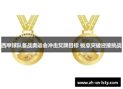 西甲球队备战奥运会冲击奖牌目标 锐意突破迎接挑战 西甲球队备战奥运会冲击奖牌目标 锐意突破迎接挑战