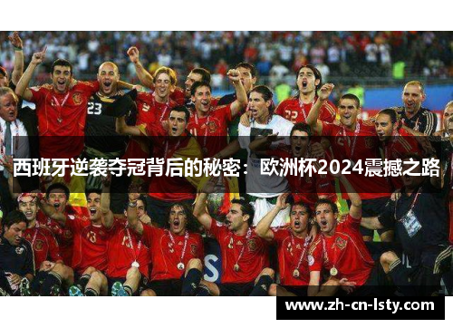 西班牙逆袭夺冠背后的秘密:欧洲杯2024震撼之路 西班牙逆袭夺冠背后的秘密:欧洲杯2024震撼之路