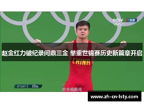 赵金红力破纪录问鼎三金 举重世锦赛历史新篇章开启 赵金红力破纪录问鼎三金 举重世锦赛历史新篇章开启
