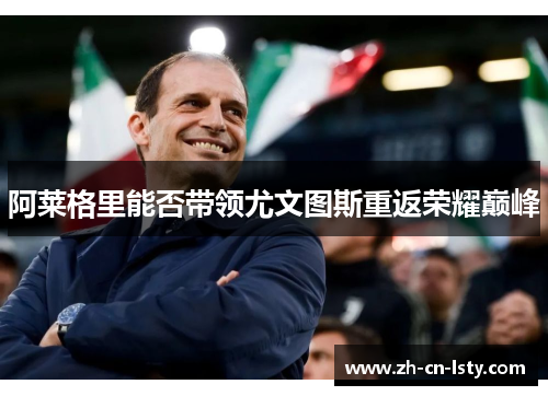 阿莱格里能否带领尤文图斯重返荣耀巅峰 阿莱格里能否带领尤文图斯重返荣耀巅峰