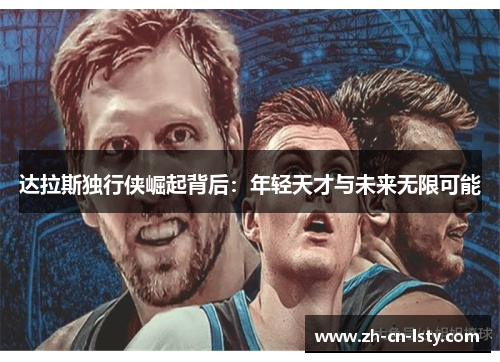 达拉斯独行侠崛起背后:年轻天才与未来无限可能 达拉斯独行侠崛起背后:年轻天才与未来无限可能
