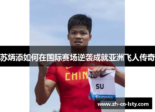 苏炳添如何在国际赛场逆袭成就亚洲飞人传奇 苏炳添如何在国际赛场逆袭成就亚洲飞人传奇