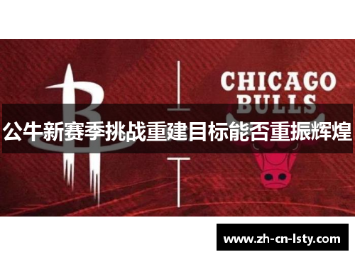 公牛新赛季挑战重建目标能否重振辉煌 公牛新赛季挑战重建目标能否重振辉煌