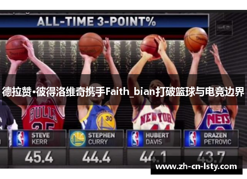 德拉赞·彼得洛维奇携手Faith_bian打破篮球与电竞边界 德拉赞·彼得洛维奇携手Faith_bian打破篮球与电竞边界