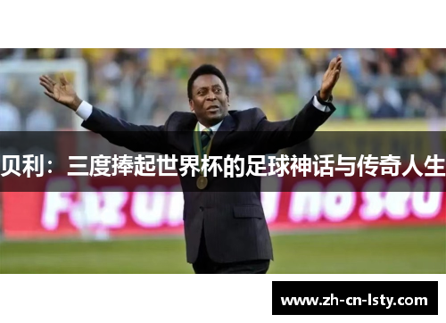 贝利：三度捧起世界杯的足球神话与传奇人生