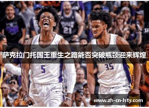 萨克拉门托国王重生之路能否突破瓶颈迎来辉煌 萨克拉门托国王重生之路能否突破瓶颈迎来辉煌
