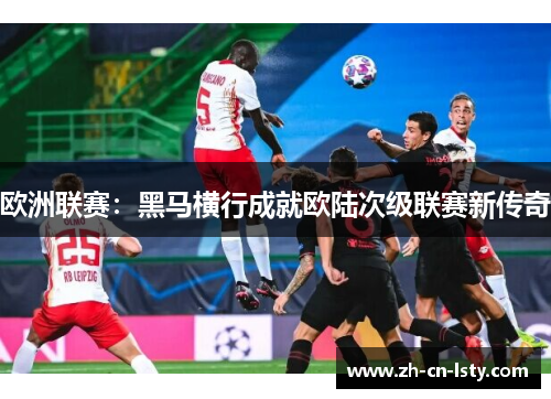 欧洲联赛：黑马横行成就欧陆次级联赛新传奇