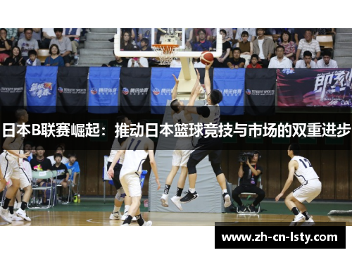 日本B联赛崛起:推动日本篮球竞技与市场的双重进步 日本B联赛崛起:推动日本篮球竞技与市场的双重进步