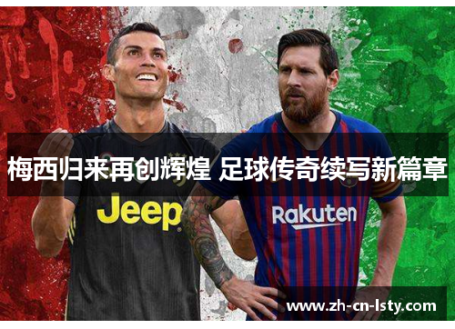 梅西归来再创辉煌 足球传奇续写新篇章 梅西归来再创辉煌 足球传奇续写新篇章