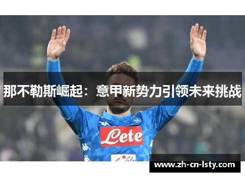 那不勒斯崛起:意甲新势力引领未来挑战 那不勒斯崛起:意甲新势力引领未来挑战
