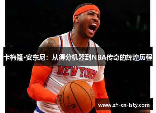 卡梅隆·安东尼：从得分机器到NBA传奇的辉煌历程