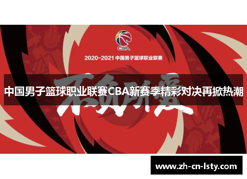 中国男子篮球职业联赛CBA新赛季精彩对决再掀热潮 中国男子篮球职业联赛CBA新赛季精彩对决再掀热潮