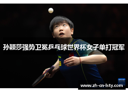 孙颖莎强势卫冕乒乓球世界杯女子单打冠军 孙颖莎强势卫冕乒乓球世界杯女子单打冠军