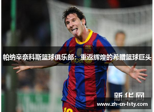 帕纳辛奈科斯篮球俱乐部:重返辉煌的希腊篮球巨头 帕纳辛奈科斯篮球俱乐部:重返辉煌的希腊篮球巨头