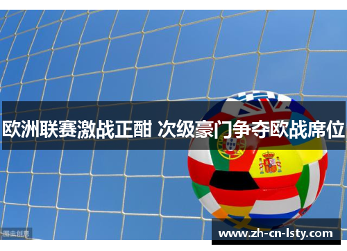 欧洲联赛激战正酣 次级豪门争夺欧战席位 欧洲联赛激战正酣 次级豪门争夺欧战席位