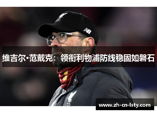 维吉尔·范戴克:领衔利物浦防线稳固如磐石 维吉尔·范戴克:领衔利物浦防线稳固如磐石