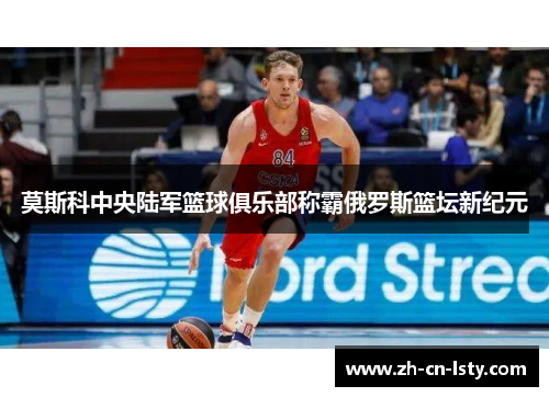 莫斯科中央陆军篮球俱乐部称霸俄罗斯篮坛新纪元 莫斯科中央陆军篮球俱乐部称霸俄罗斯篮坛新纪元