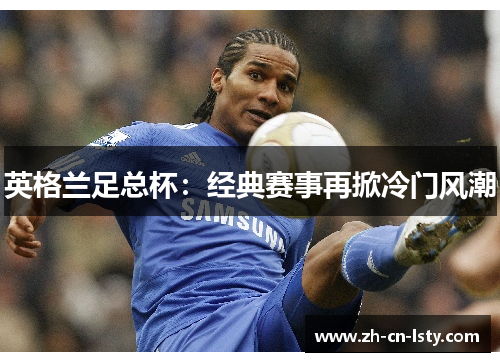 英格兰足总杯:经典赛事再掀冷门风潮 英格兰足总杯:经典赛事再掀冷门风潮