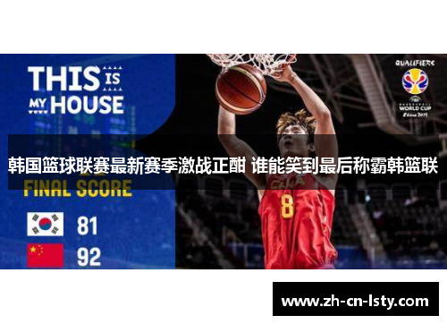 韩国篮球联赛最新赛季激战正酣 谁能笑到最后称霸韩篮联 韩国篮球联赛最新赛季激战正酣 谁能笑到最后称霸韩篮联