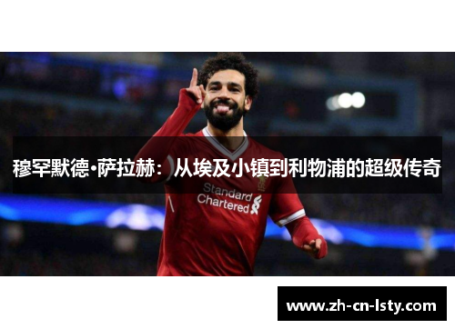 穆罕默德·萨拉赫:从埃及小镇到利物浦的超级传奇 穆罕默德·萨拉赫:从埃及小镇到利物浦的超级传奇