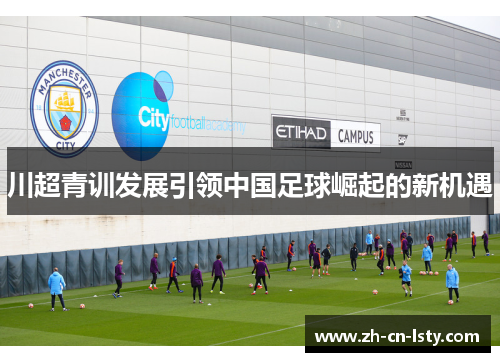 川超青训发展引领中国足球崛起的新机遇 川超青训发展引领中国足球崛起的新机遇