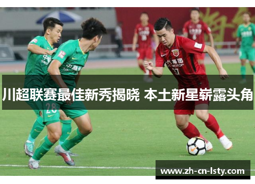 川超联赛最佳新秀揭晓 本土新星崭露头角 川超联赛最佳新秀揭晓 本土新星崭露头角