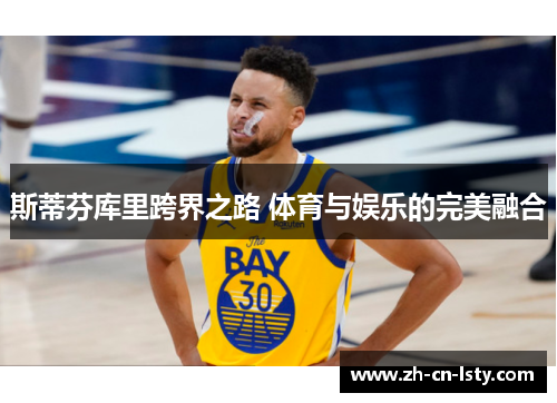 斯蒂芬库里跨界之路 体育与娱乐的完美融合