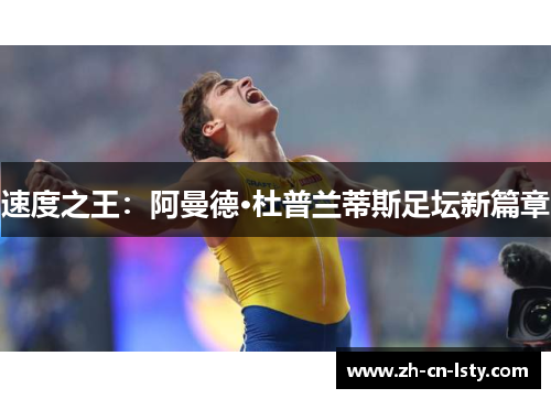速度之王:阿曼德·杜普兰蒂斯足坛新篇章 速度之王:阿曼德·杜普兰蒂斯足坛新篇章