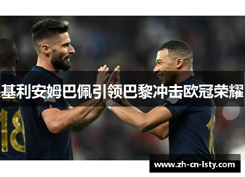 基利安姆巴佩引领巴黎冲击欧冠荣耀 基利安姆巴佩引领巴黎冲击欧冠荣耀