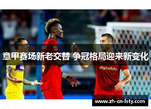 意甲赛场新老交替 争冠格局迎来新变化