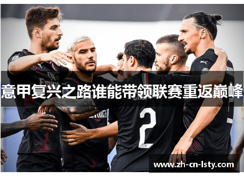 意甲复兴之路谁能带领联赛重返巅峰