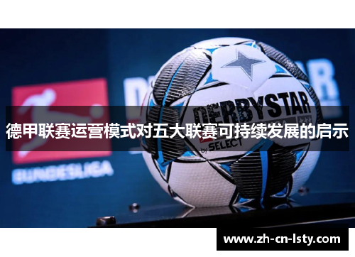 德甲联赛运营模式对五大联赛可持续发展的启示 德甲联赛运营模式对五大联赛可持续发展的启示