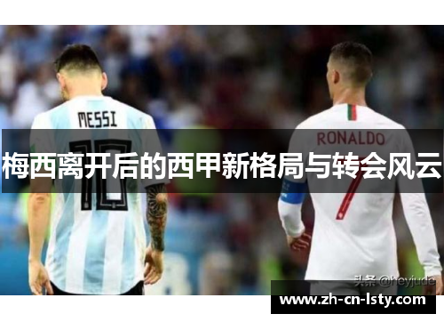 梅西离开后的西甲新格局与转会风云 梅西离开后的西甲新格局与转会风云
