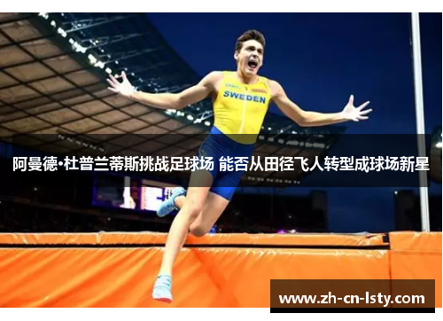 阿曼德·杜普兰蒂斯挑战足球场 能否从田径飞人转型成球场新星 阿曼德·杜普兰蒂斯挑战足球场 能否从田径飞人转型成球场新星
