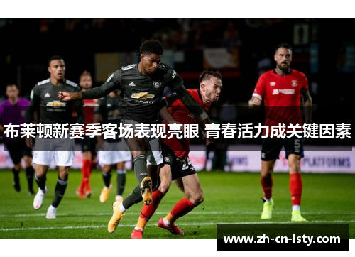 布莱顿新赛季客场表现亮眼 青春活力成关键因素