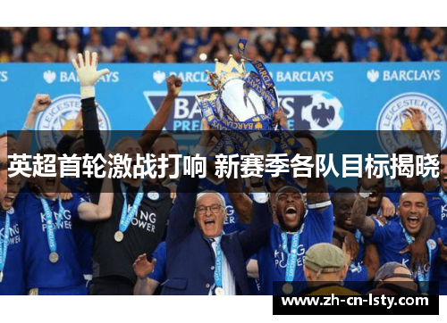 英超首轮激战打响 新赛季各队目标揭晓 英超首轮激战打响 新赛季各队目标揭晓