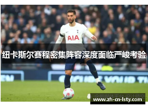 纽卡斯尔赛程密集阵容深度面临严峻考验 纽卡斯尔赛程密集阵容深度面临严峻考验