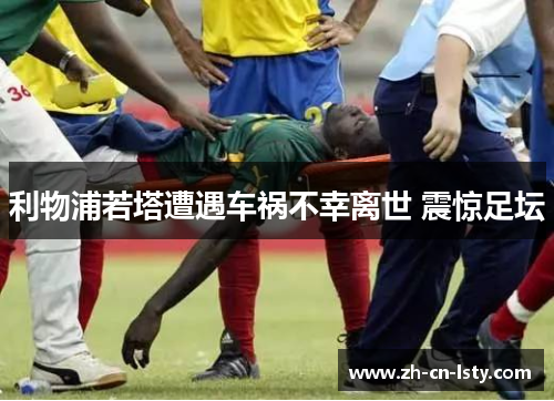 利物浦若塔遭遇车祸不幸离世 震惊足坛