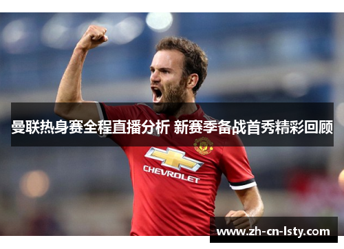 曼联热身赛全程直播分析 新赛季备战首秀精彩回顾 曼联热身赛全程直播分析 新赛季备战首秀精彩回顾