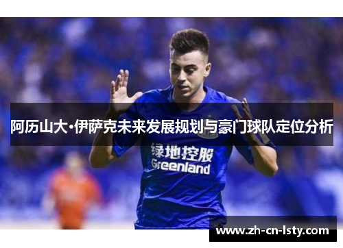 阿历山大·伊萨克未来发展规划与豪门球队定位分析 阿历山大·伊萨克未来发展规划与豪门球队定位分析