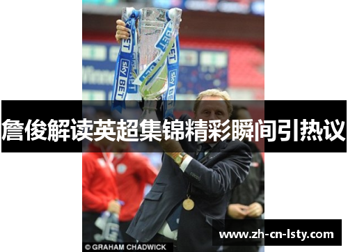 詹俊解读英超集锦精彩瞬间引热议 詹俊解读英超集锦精彩瞬间引热议